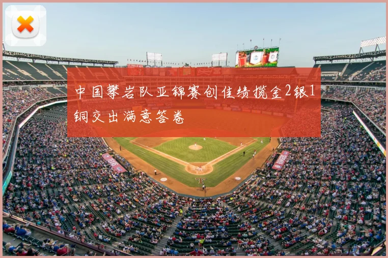 中国攀岩队亚锦赛创佳绩揽金2银1铜交出满意答卷