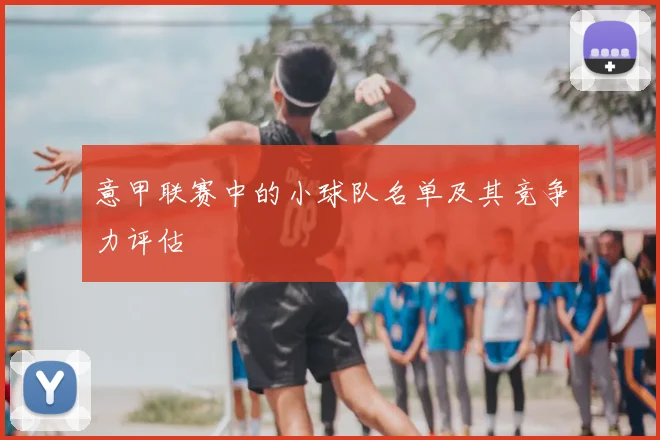 意甲联赛中的小球队名单及其竞争力评估