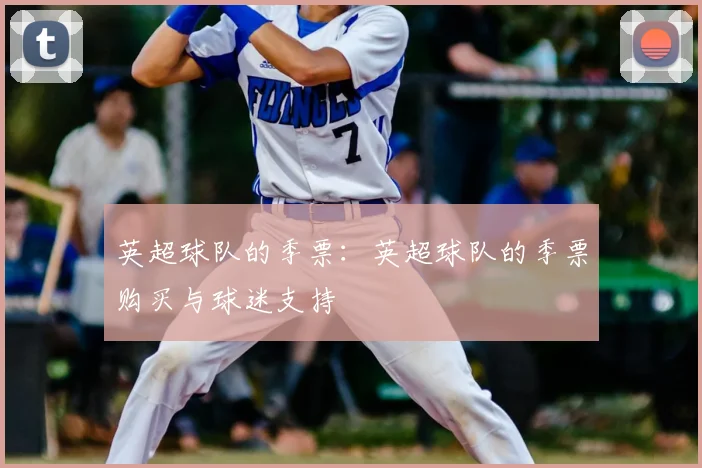 英超球队的季票：英超球队的季票购买与球迷支持