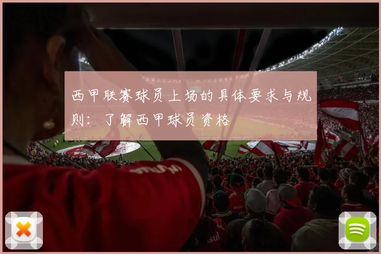 西甲联赛球员上场的具体要求与规则：了解西甲球员资格